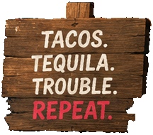 Tacos. Tequila. Trouble. Repeat.
